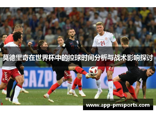 莫德里奇在世界杯中的控球时间分析与战术影响探讨