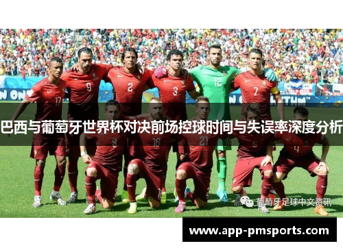 巴西与葡萄牙世界杯对决前场控球时间与失误率深度分析