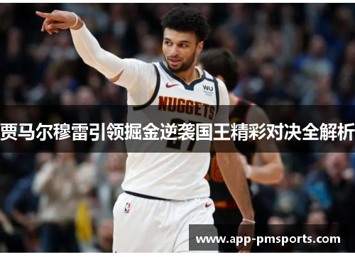 贾马尔穆雷引领掘金逆袭国王精彩对决全解析