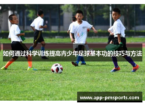 如何通过科学训练提高青少年足球基本功的技巧与方法