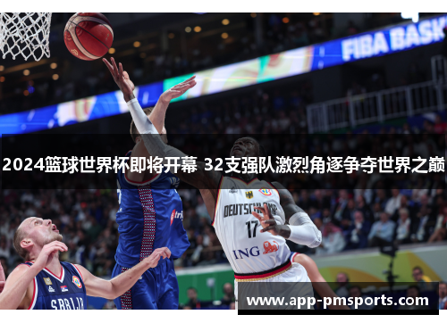 2024篮球世界杯即将开幕 32支强队激烈角逐争夺世界之巅