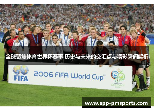 全球聚焦体育世界杯赛事 历史与未来的交汇点与精彩瞬间解析