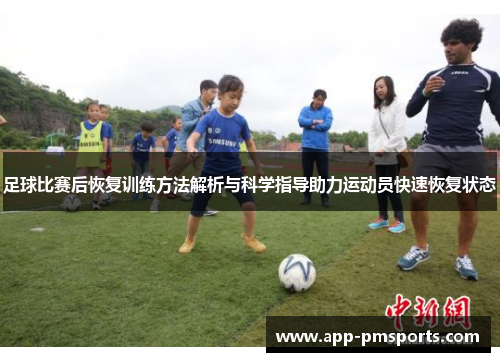足球比赛后恢复训练方法解析与科学指导助力运动员快速恢复状态