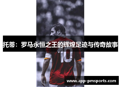托蒂：罗马永恒之王的辉煌足迹与传奇故事