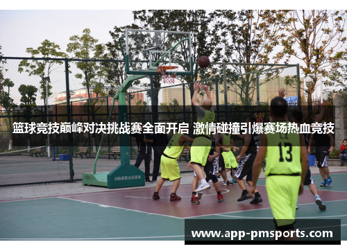 篮球竞技巅峰对决挑战赛全面开启 激情碰撞引爆赛场热血竞技