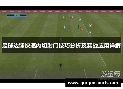 足球边锋快速内切射门技巧分析及实战应用详解