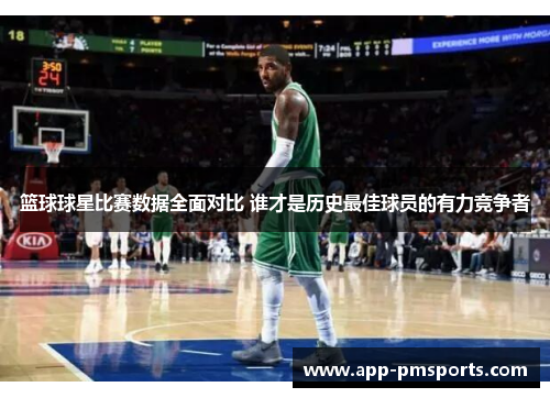 篮球球星比赛数据全面对比 谁才是历史最佳球员的有力竞争者