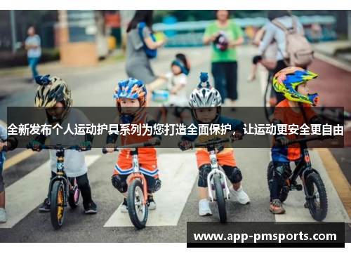 全新发布个人运动护具系列为您打造全面保护，让运动更安全更自由