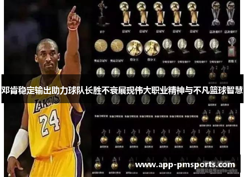 邓肯稳定输出助力球队长胜不衰展现伟大职业精神与不凡篮球智慧