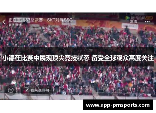 小德在比赛中展现顶尖竞技状态 备受全球观众高度关注