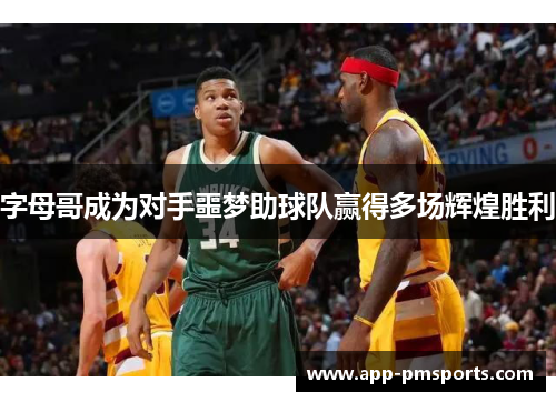 字母哥成为对手噩梦助球队赢得多场辉煌胜利