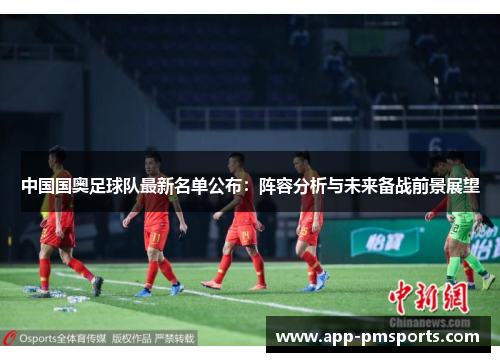 中国国奥足球队最新名单公布：阵容分析与未来备战前景展望