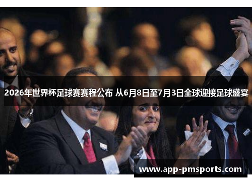 2026年世界杯足球赛赛程公布 从6月8日至7月3日全球迎接足球盛宴