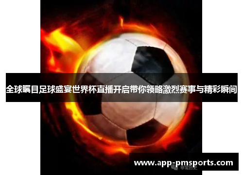 全球瞩目足球盛宴世界杯直播开启带你领略激烈赛事与精彩瞬间