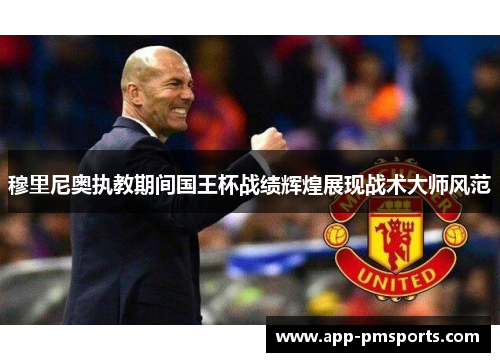 穆里尼奥执教期间国王杯战绩辉煌展现战术大师风范