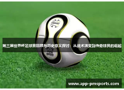 第三届世界杯足球赛回顾与历史意义探讨：从战术演变到传奇球员的崛起
