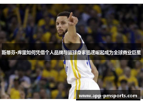 斯蒂芬·库里如何凭借个人品牌与篮球身家迅速崛起成为全球商业巨星