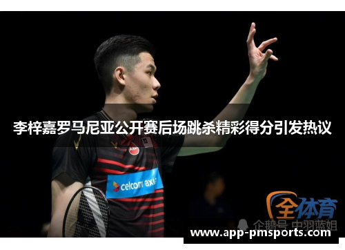 李梓嘉罗马尼亚公开赛后场跳杀精彩得分引发热议