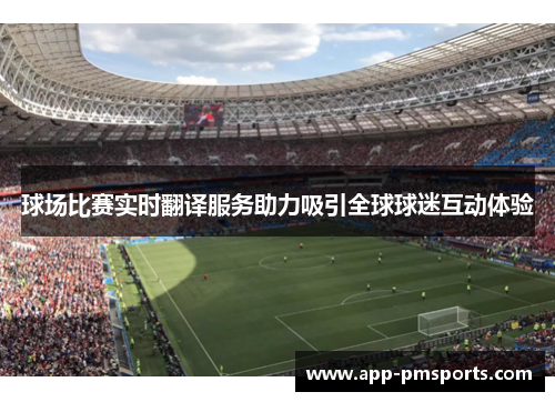 球场比赛实时翻译服务助力吸引全球球迷互动体验