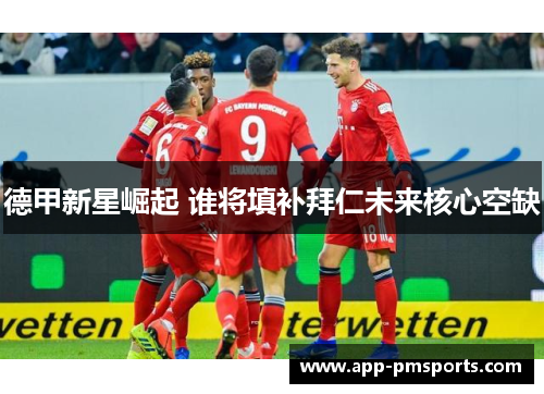 德甲新星崛起 谁将填补拜仁未来核心空缺