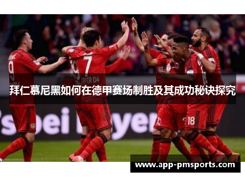 拜仁慕尼黑如何在德甲赛场制胜及其成功秘诀探究