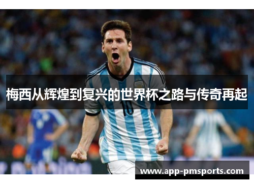 梅西从辉煌到复兴的世界杯之路与传奇再起