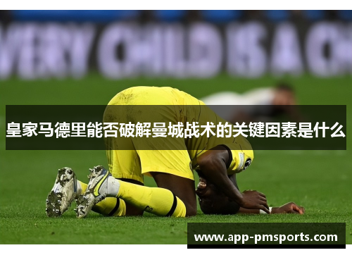 皇家马德里能否破解曼城战术的关键因素是什么