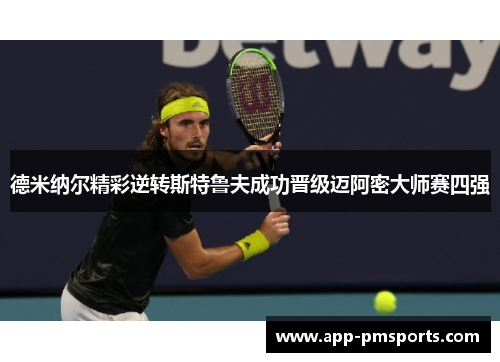 德米纳尔精彩逆转斯特鲁夫成功晋级迈阿密大师赛四强