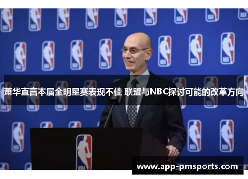 萧华直言本届全明星赛表现不佳 联盟与NBC探讨可能的改革方向