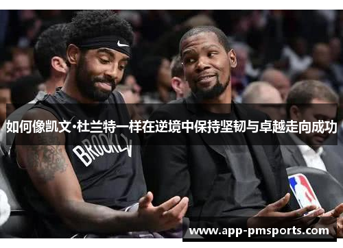 如何像凯文·杜兰特一样在逆境中保持坚韧与卓越走向成功