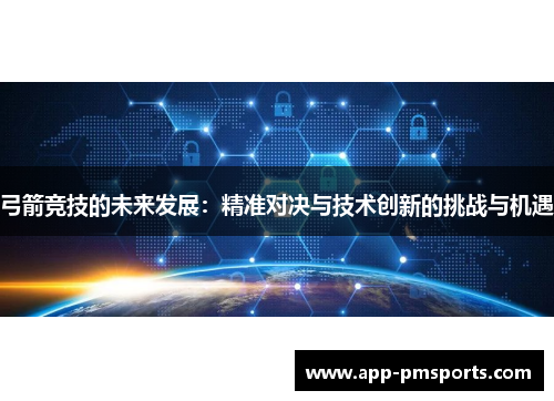 弓箭竞技的未来发展：精准对决与技术创新的挑战与机遇