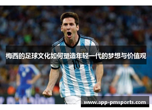 梅西的足球文化如何塑造年轻一代的梦想与价值观