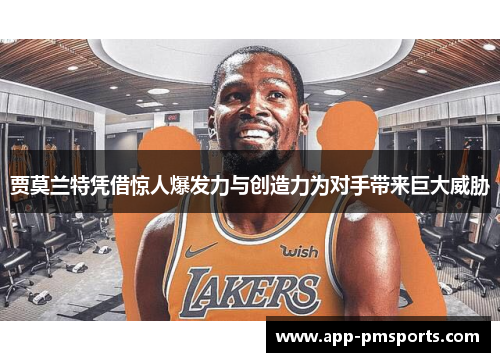 贾莫兰特凭借惊人爆发力与创造力为对手带来巨大威胁