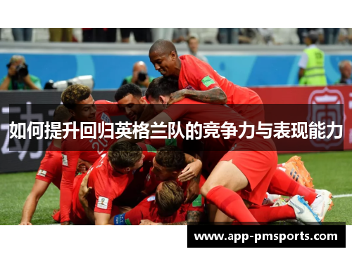 如何提升回归英格兰队的竞争力与表现能力