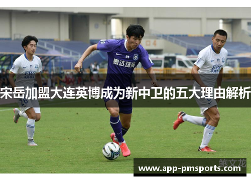 宋岳加盟大连英博成为新中卫的五大理由解析