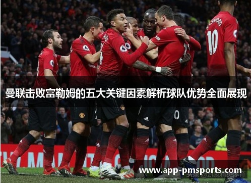 曼联击败富勒姆的五大关键因素解析球队优势全面展现