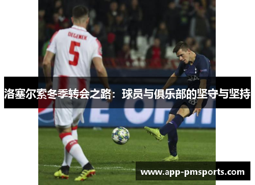 洛塞尔索冬季转会之路：球员与俱乐部的坚守与坚持