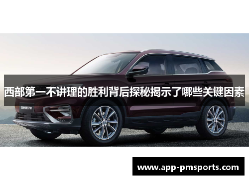 西部第一不讲理的胜利背后探秘揭示了哪些关键因素