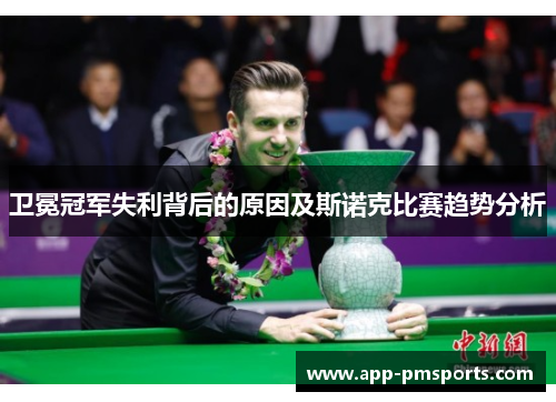 卫冕冠军失利背后的原因及斯诺克比赛趋势分析