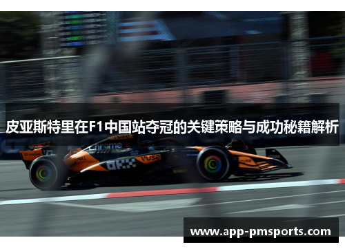 皮亚斯特里在F1中国站夺冠的关键策略与成功秘籍解析