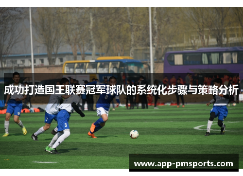 成功打造国王联赛冠军球队的系统化步骤与策略分析