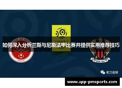 如何深入分析兰斯与尼斯法甲比赛并提供实用推荐技巧